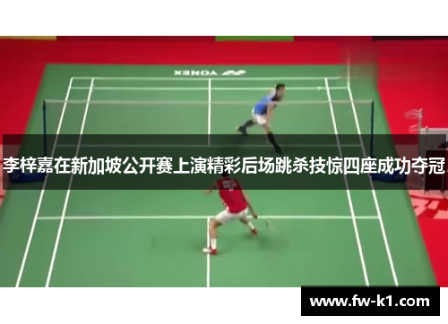 李梓嘉在新加坡公开赛上演精彩后场跳杀技惊四座成功夺冠 李梓嘉在新加坡公开赛上演精彩后场跳杀技惊四座成功夺冠