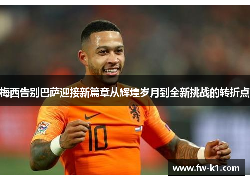 梅西告别巴萨迎接新篇章从辉煌岁月到全新挑战的转折点