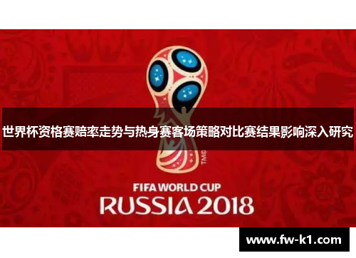 世界杯资格赛赔率走势与热身赛客场策略对比赛结果影响深入研究