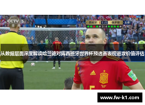 从数据层面深度解读哈兰德对阵西班牙世界杯预选赛表现进攻价值评估 从数据层面深度解读哈兰德对阵西班牙世界杯预选赛表现进攻价值评估
