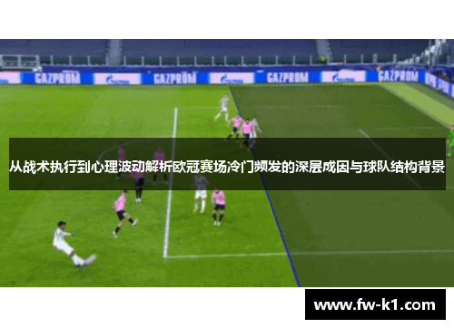 从战术执行到心理波动解析欧冠赛场冷门频发的深层成因与球队结构背景 从战术执行到心理波动解析欧冠赛场冷门频发的深层成因与球队结构背景