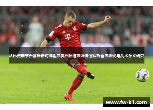 从比赛细节看基米希对阵里昂美洲杯进攻端价值解析全面表现与战术意义研究 从比赛细节看基米希对阵里昂美洲杯进攻端价值解析全面表现与战术意义研究