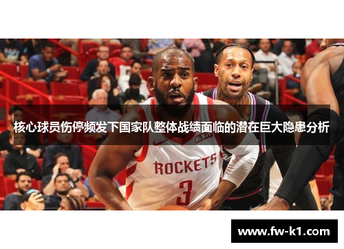 核心球员伤停频发下国家队整体战绩面临的潜在巨大隐患分析