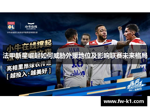 法甲新星崛起如何威胁外援地位及影响联赛未来格局