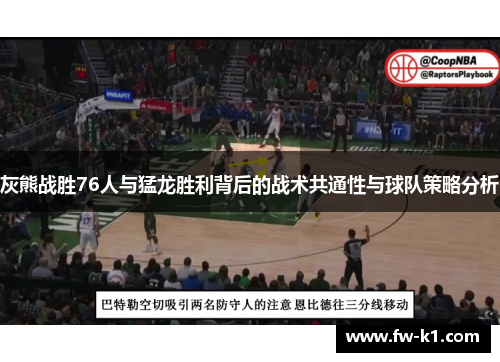灰熊战胜76人与猛龙胜利背后的战术共通性与球队策略分析 灰熊战胜76人与猛龙胜利背后的战术共通性与球队策略分析