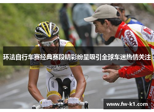环法自行车赛经典赛段精彩纷呈吸引全球车迷热情关注