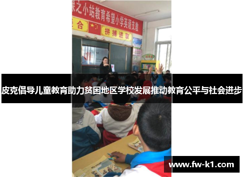 皮克倡导儿童教育助力贫困地区学校发展推动教育公平与社会进步