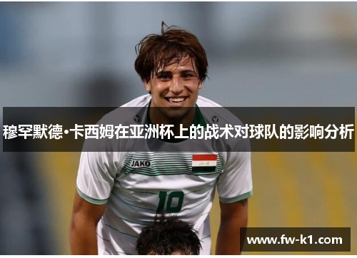 穆罕默德·卡西姆在亚洲杯上的战术对球队的影响分析