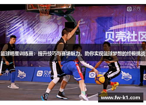 篮球明星训练营：提升技巧与赛场魅力，助你实现篮球梦想的终极挑战
