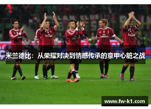 米兰德比：从荣耀对决到情感传承的意甲心脏之战