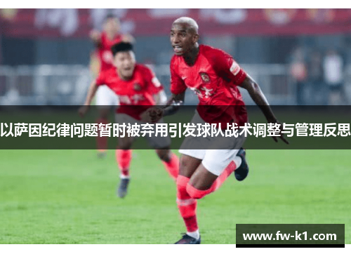 以萨因纪律问题暂时被弃用引发球队战术调整与管理反思