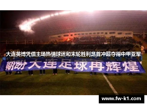 大连英博凭借主场热情球迷和末轮胜利昂首冲超夺得中甲亚军