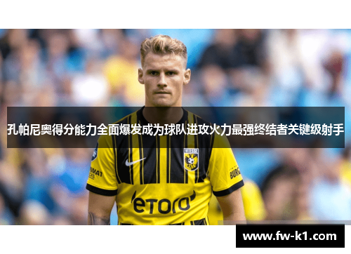 孔帕尼奥得分能力全面爆发成为球队进攻火力最强终结者关键级射手