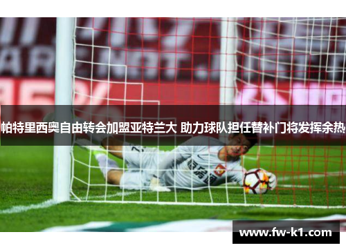 帕特里西奥自由转会加盟亚特兰大 助力球队担任替补门将发挥余热