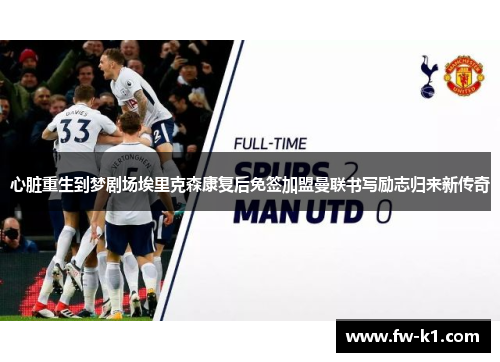 心脏重生到梦剧场埃里克森康复后免签加盟曼联书写励志归来新传奇