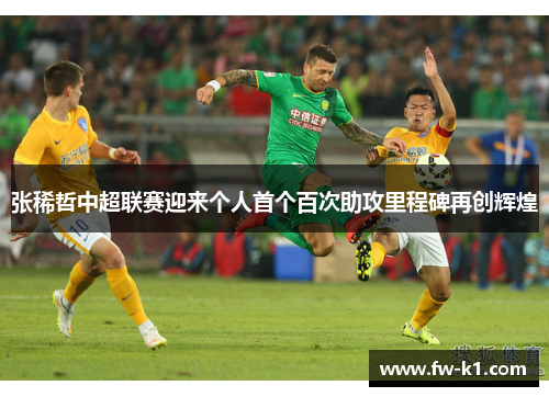 张稀哲中超联赛迎来个人首个百次助攻里程碑再创辉煌