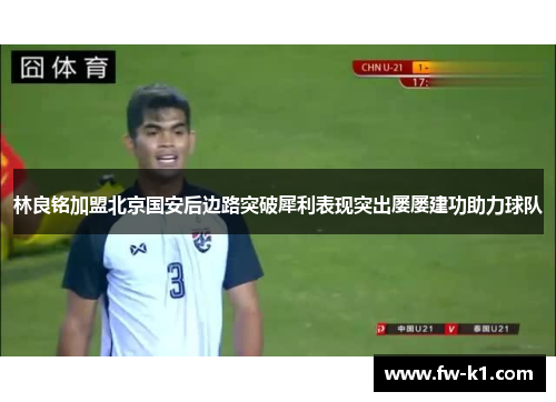林良铭加盟北京国安后边路突破犀利表现突出屡屡建功助力球队