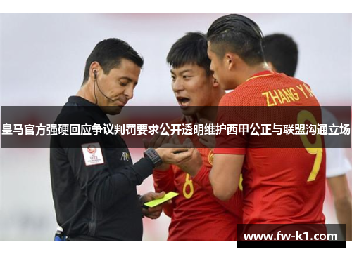 皇马官方强硬回应争议判罚要求公开透明维护西甲公正与联盟沟通立场