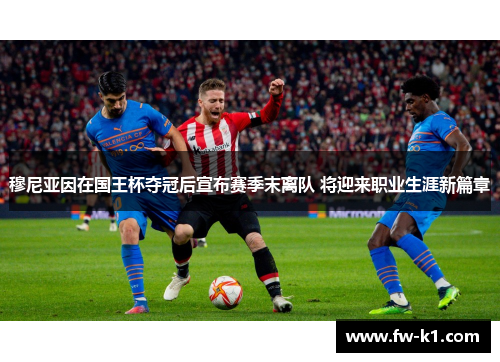 穆尼亚因在国王杯夺冠后宣布赛季末离队 将迎来职业生涯新篇章