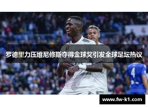 罗德里力压维尼修斯夺得金球奖引发全球足坛热议