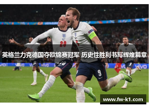英格兰力克德国夺欧锦赛冠军 历史性胜利书写辉煌篇章