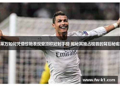 莱万如何凭借惊艳表现登顶欧冠射手榜 揭秘其独占榜首的背后秘密