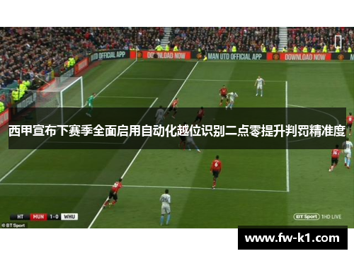 西甲宣布下赛季全面启用自动化越位识别二点零提升判罚精准度