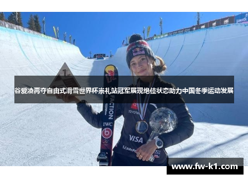 谷爱凌再夺自由式滑雪世界杯崇礼站冠军展现绝佳状态助力中国冬季运动发展