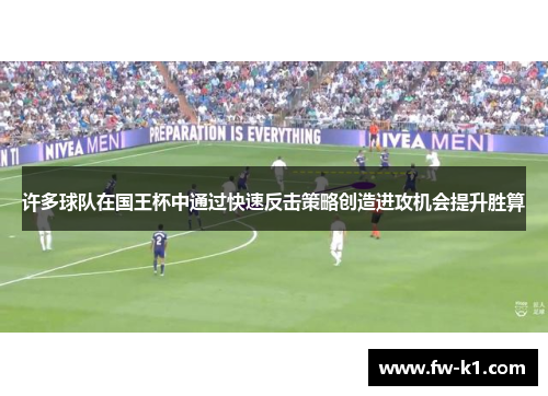 许多球队在国王杯中通过快速反击策略创造进攻机会提升胜算