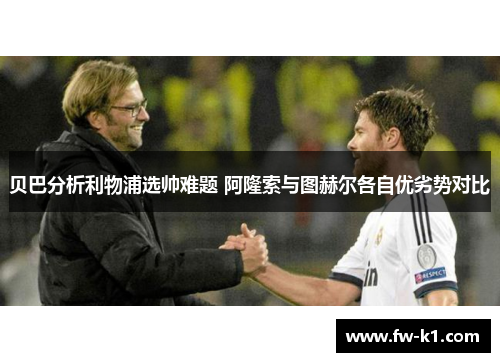 贝巴分析利物浦选帅难题 阿隆索与图赫尔各自优劣势对比